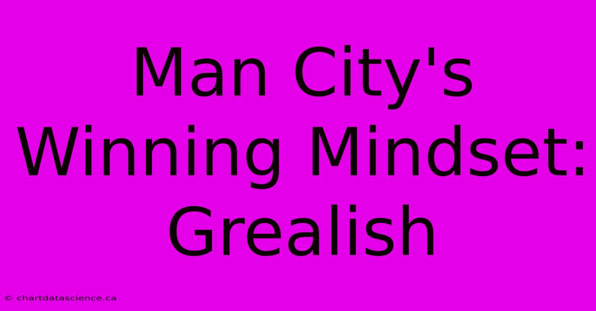 Man City's Winning Mindset: Grealish