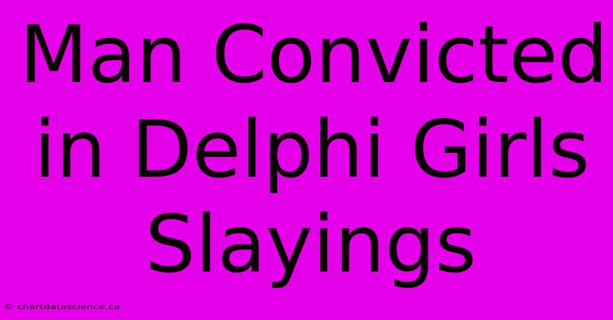 Man Convicted In Delphi Girls Slayings