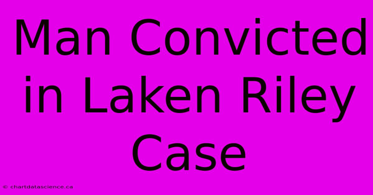 Man Convicted In Laken Riley Case