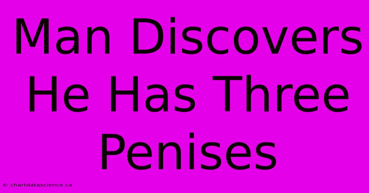 Man Discovers He Has Three Penises