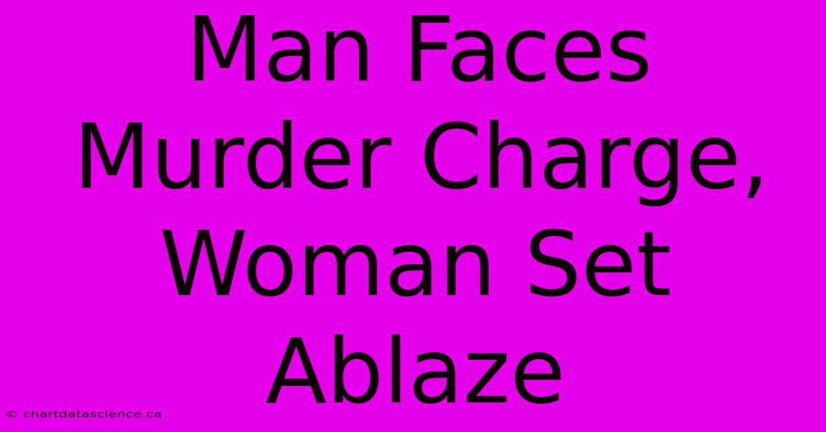 Man Faces Murder Charge, Woman Set Ablaze