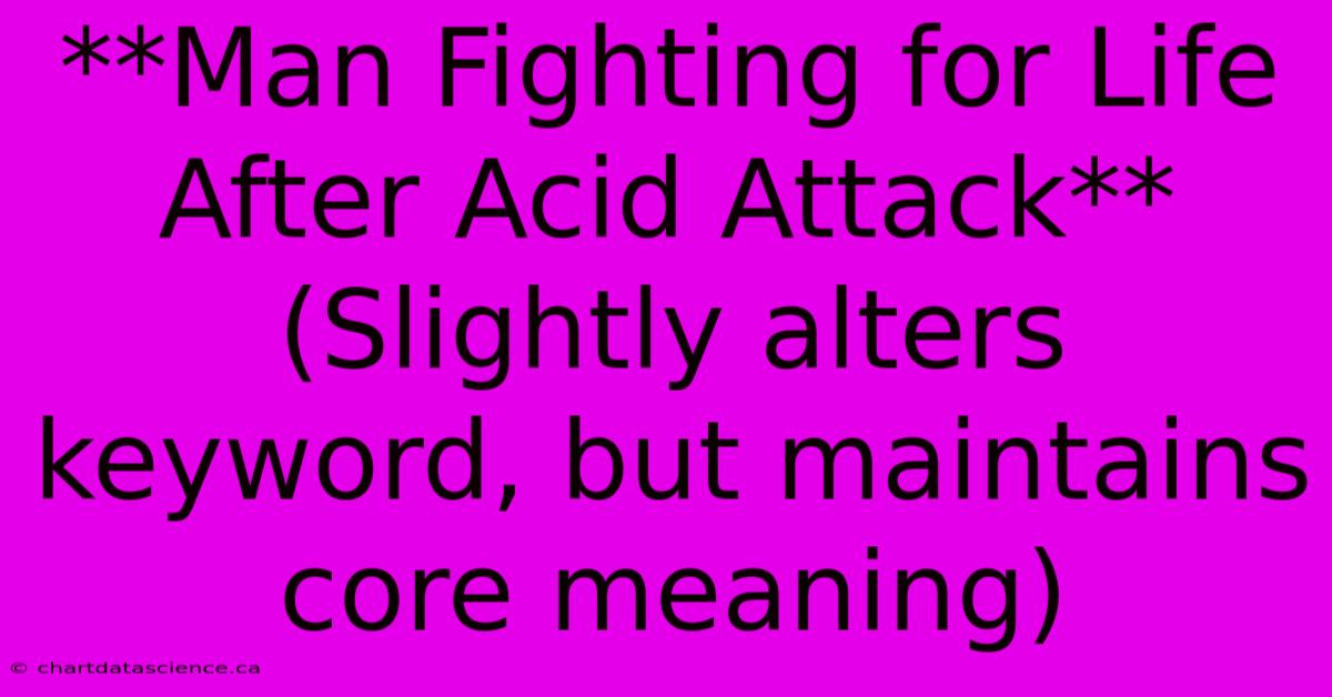 **Man Fighting For Life After Acid Attack** (Slightly Alters Keyword, But Maintains Core Meaning)