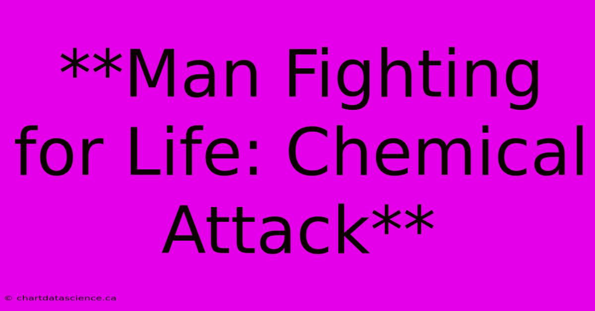 **Man Fighting For Life: Chemical Attack**