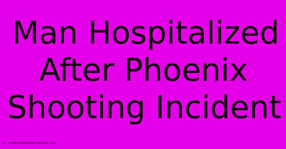 Man Hospitalized After Phoenix Shooting Incident