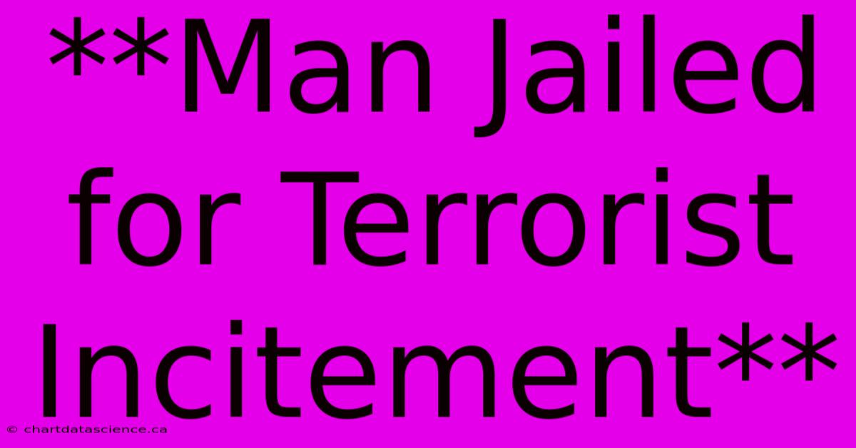 **Man Jailed For Terrorist Incitement**