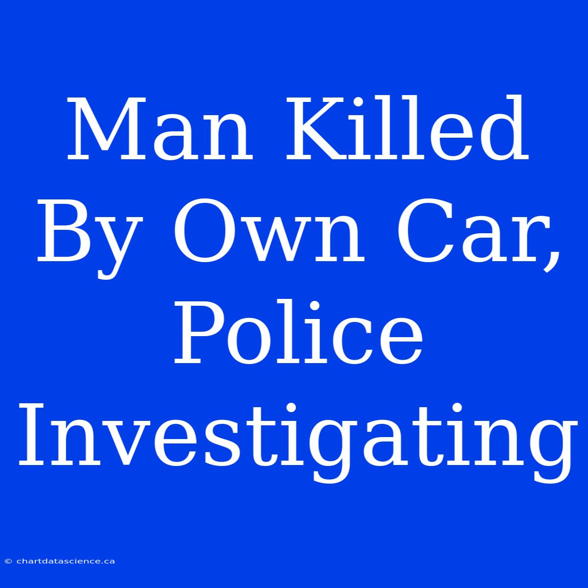 Man Killed By Own Car, Police Investigating