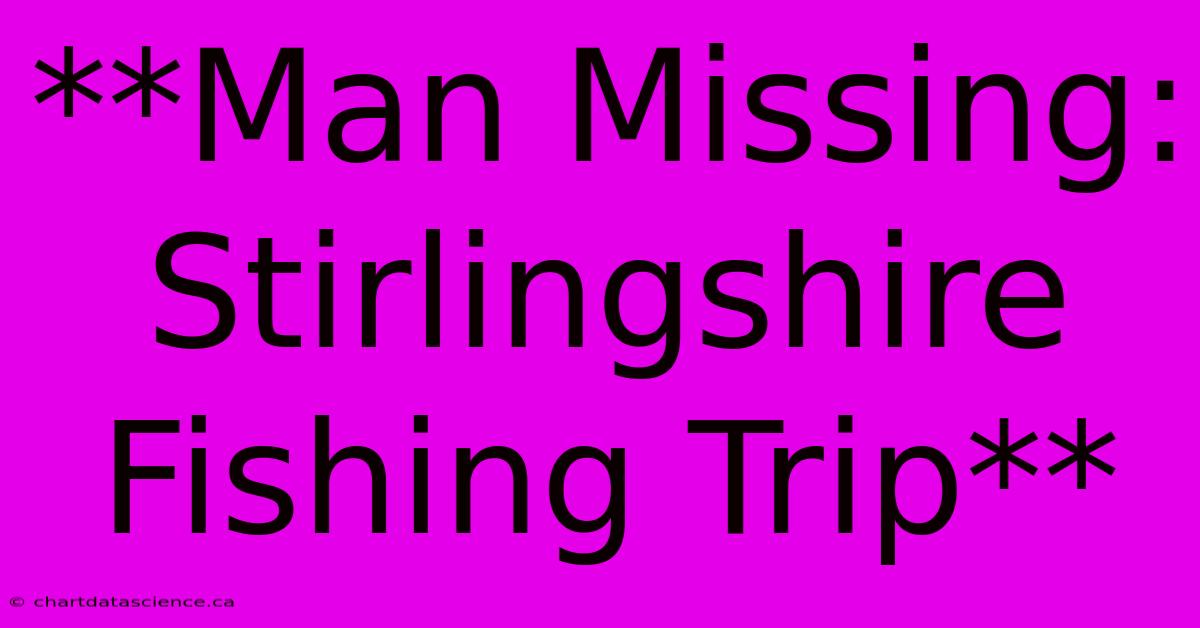 **Man Missing: Stirlingshire Fishing Trip**