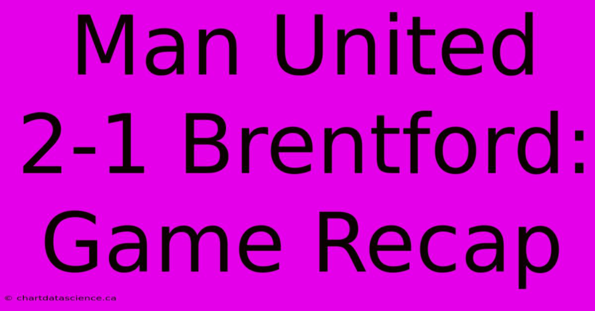 Man United 2-1 Brentford: Game Recap