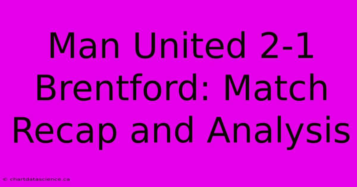 Man United 2-1 Brentford: Match Recap And Analysis