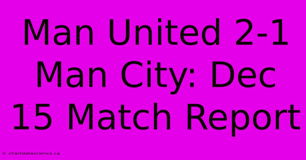 Man United 2-1 Man City: Dec 15 Match Report