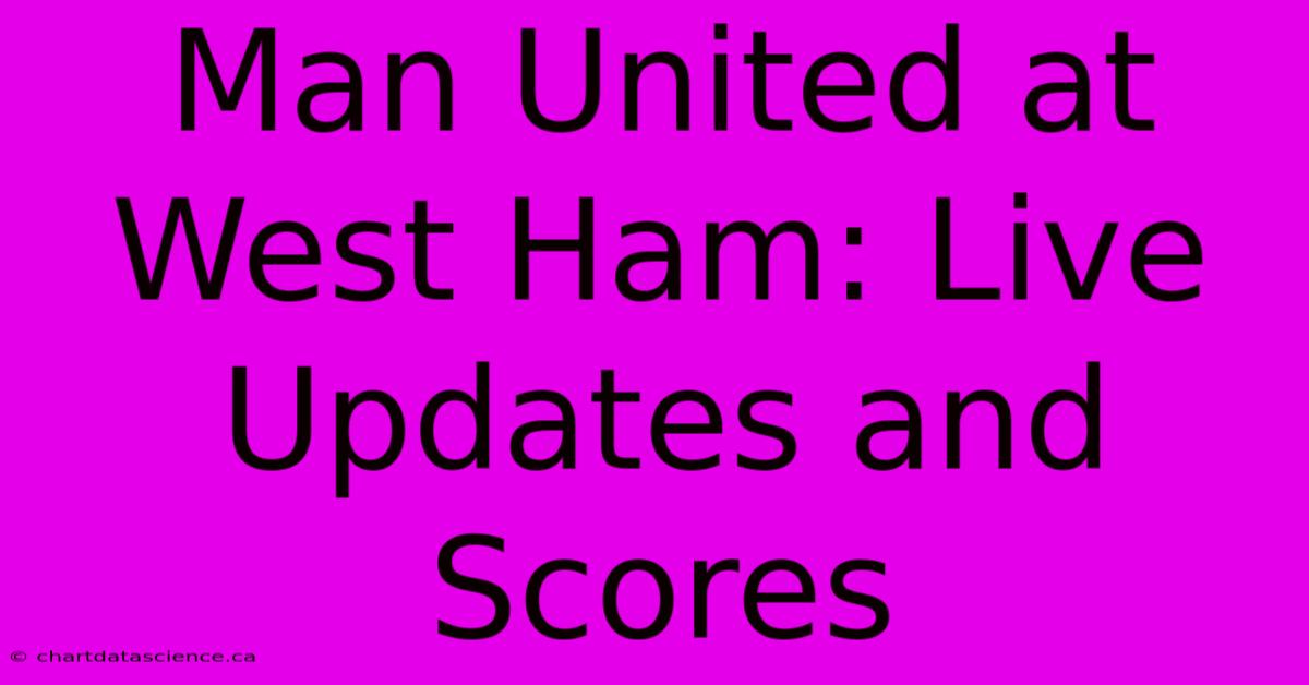 Man United At West Ham: Live Updates And Scores