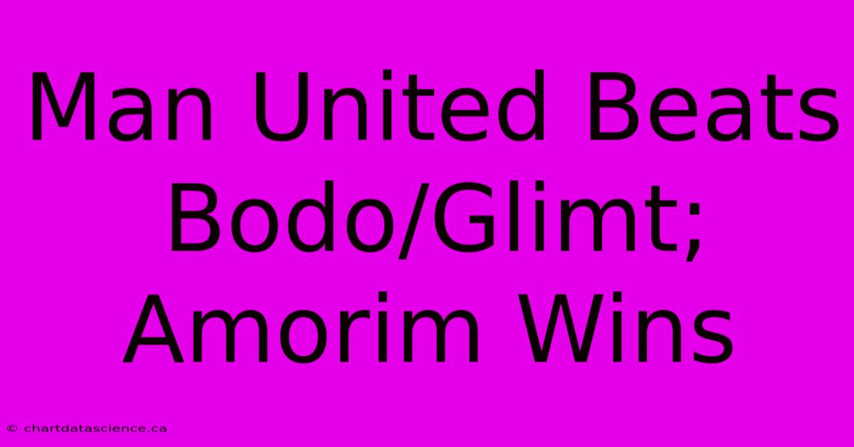 Man United Beats Bodo/Glimt; Amorim Wins