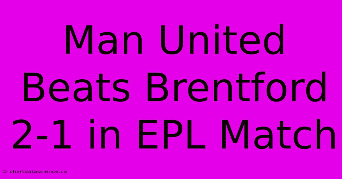 Man United Beats Brentford 2-1 In EPL Match