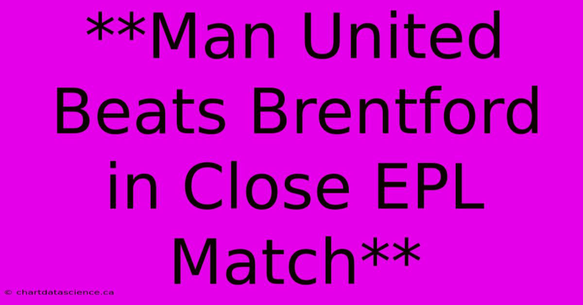 **Man United Beats Brentford In Close EPL Match**