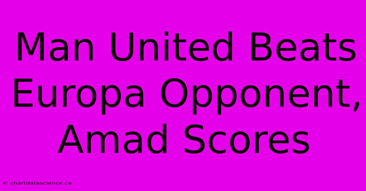 Man United Beats Europa Opponent, Amad Scores