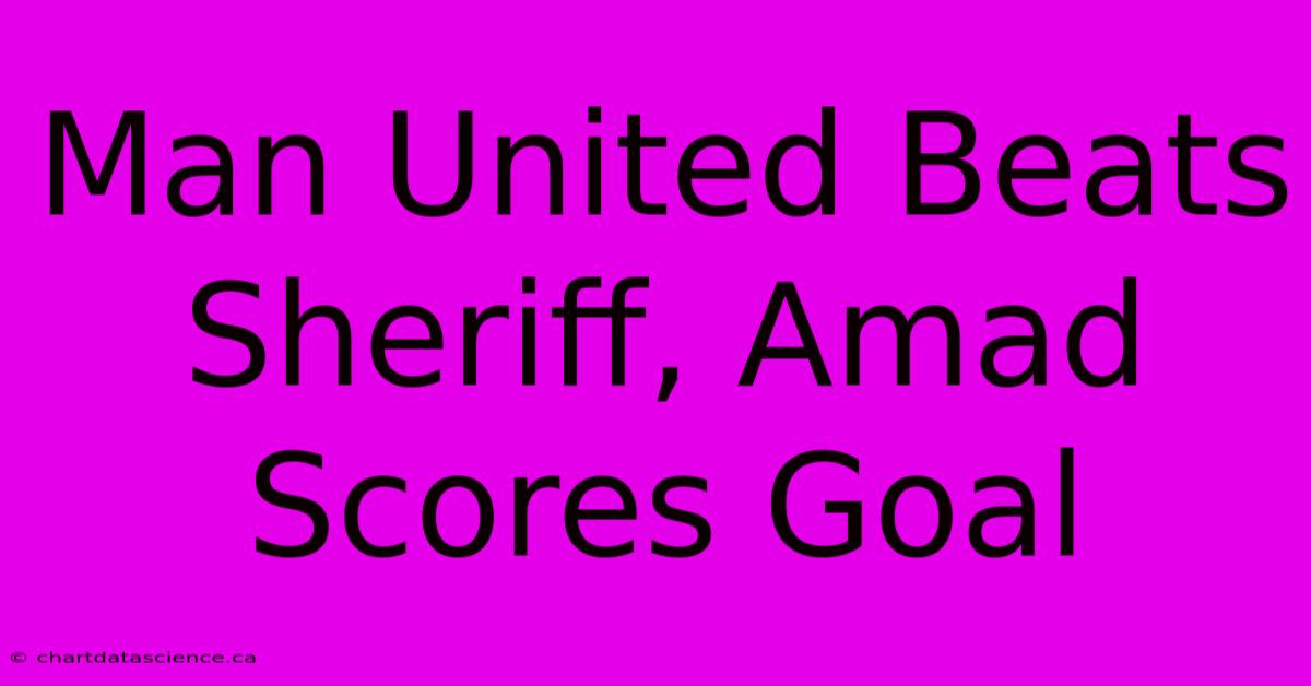 Man United Beats Sheriff, Amad Scores Goal 