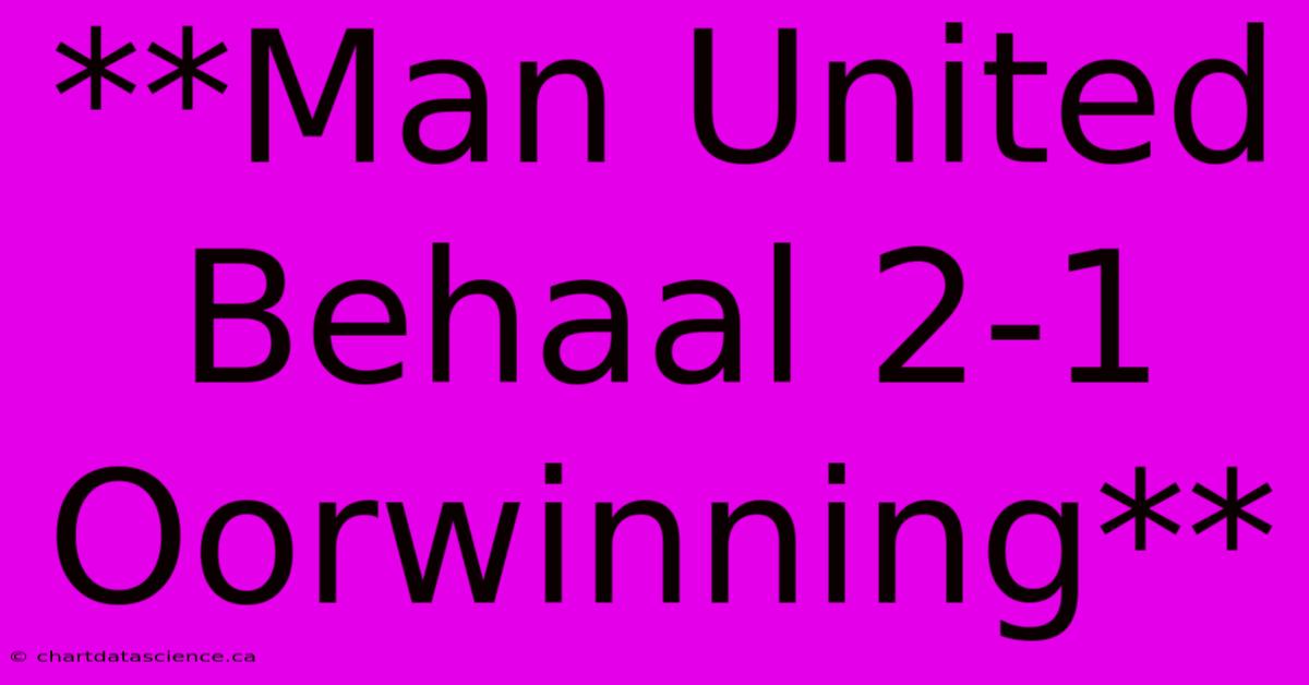 **Man United Behaal 2-1 Oorwinning**