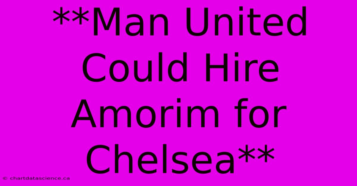 **Man United Could Hire Amorim For Chelsea**