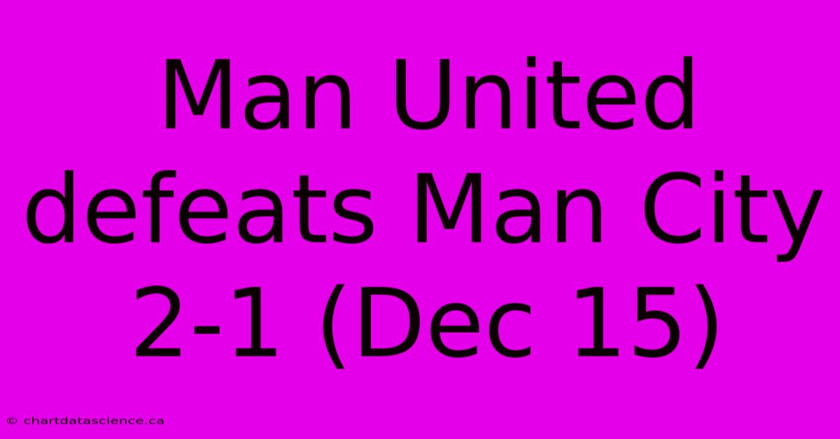 Man United Defeats Man City 2-1 (Dec 15)