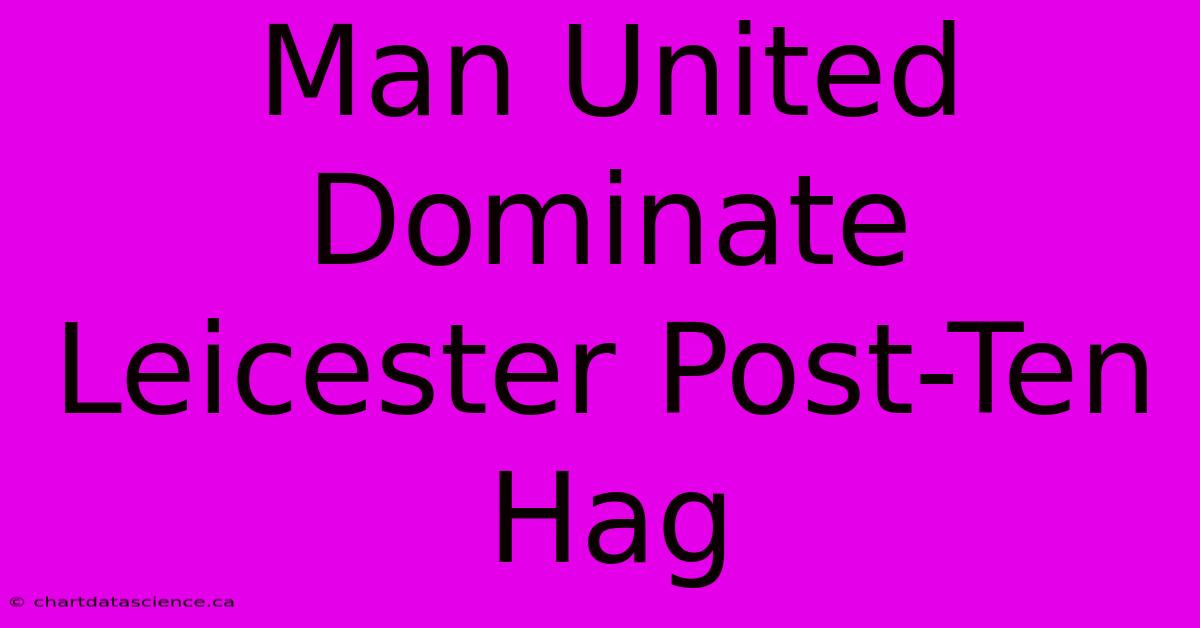 Man United Dominate Leicester Post-Ten Hag