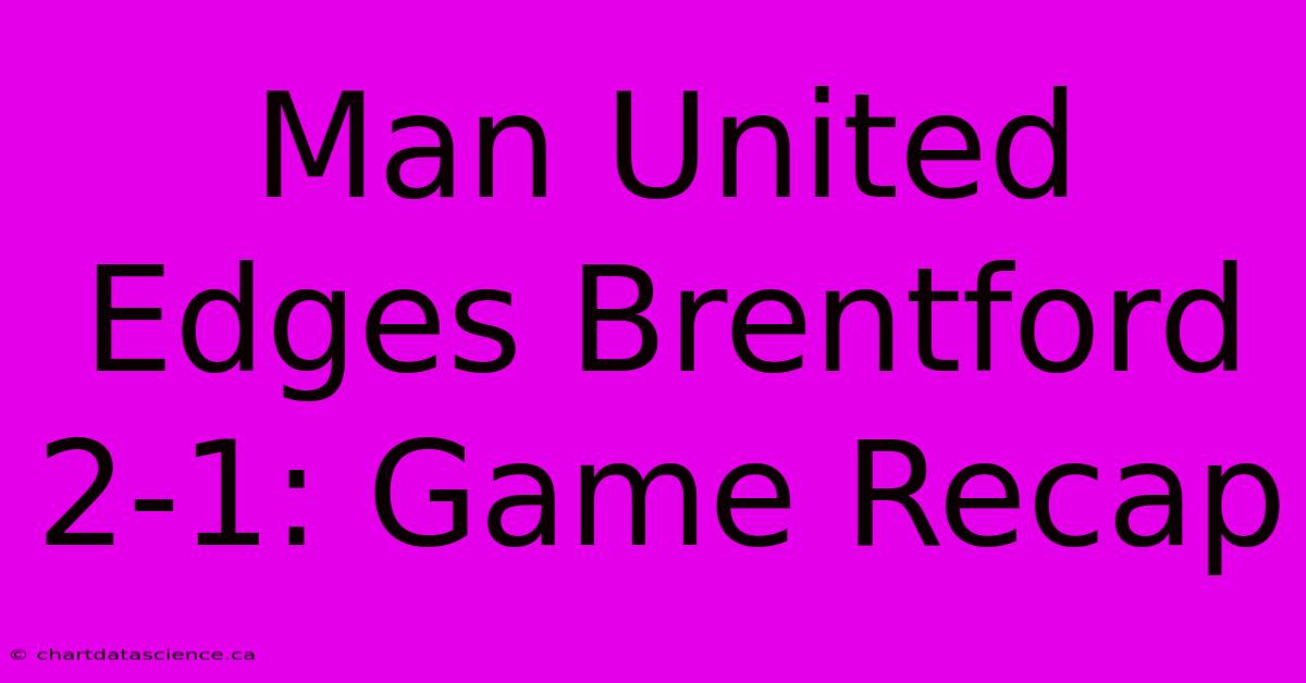 Man United Edges Brentford 2-1: Game Recap