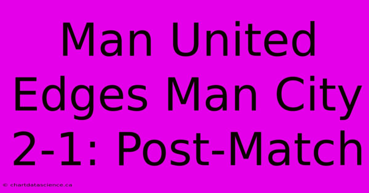 Man United Edges Man City 2-1: Post-Match