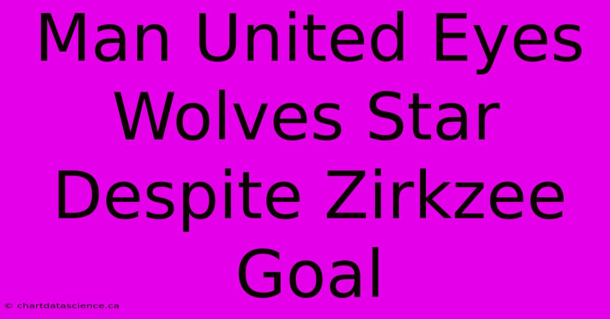 Man United Eyes Wolves Star Despite Zirkzee Goal