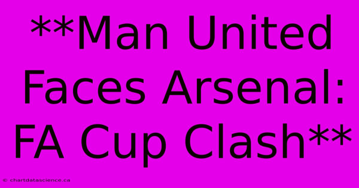 **Man United Faces Arsenal: FA Cup Clash**