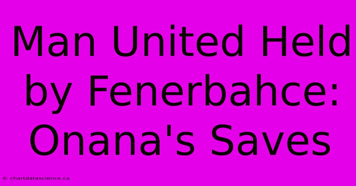 Man United Held By Fenerbahce: Onana's Saves