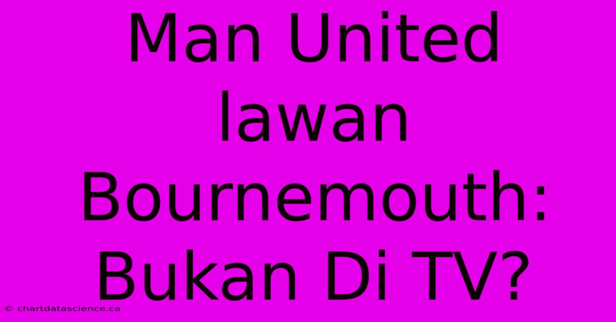 Man United Lawan Bournemouth:  Bukan Di TV?