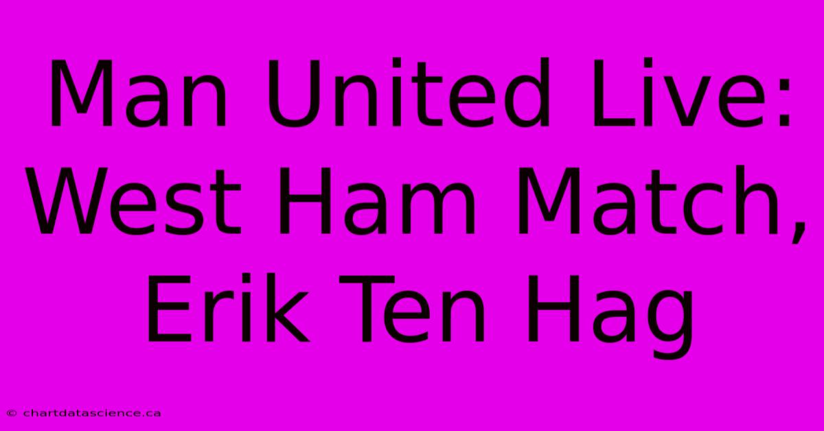 Man United Live: West Ham Match, Erik Ten Hag 