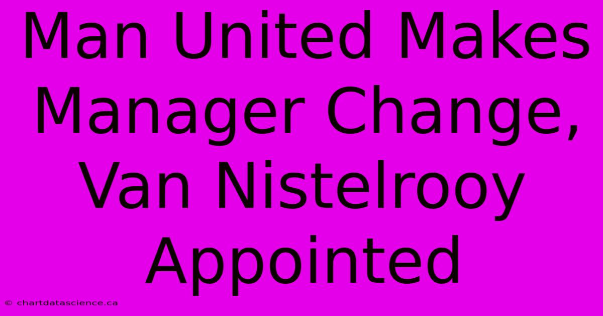 Man United Makes Manager Change, Van Nistelrooy Appointed