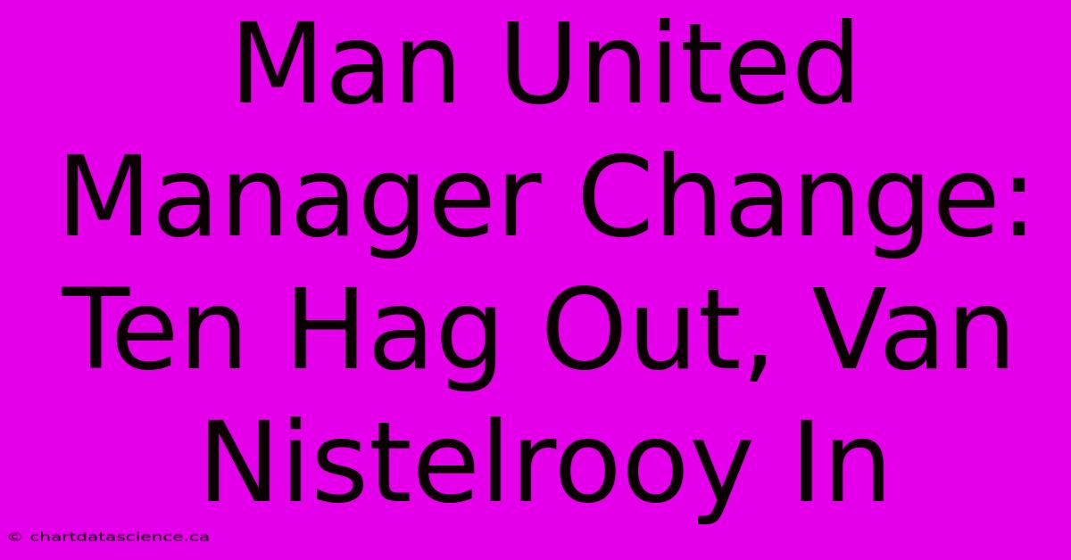 Man United Manager Change: Ten Hag Out, Van Nistelrooy In