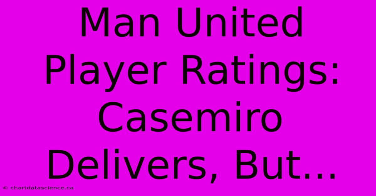 Man United Player Ratings: Casemiro Delivers, But... 