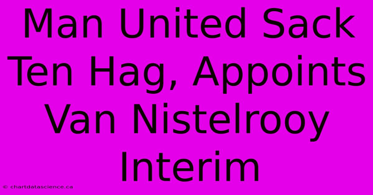 Man United Sack Ten Hag, Appoints Van Nistelrooy Interim