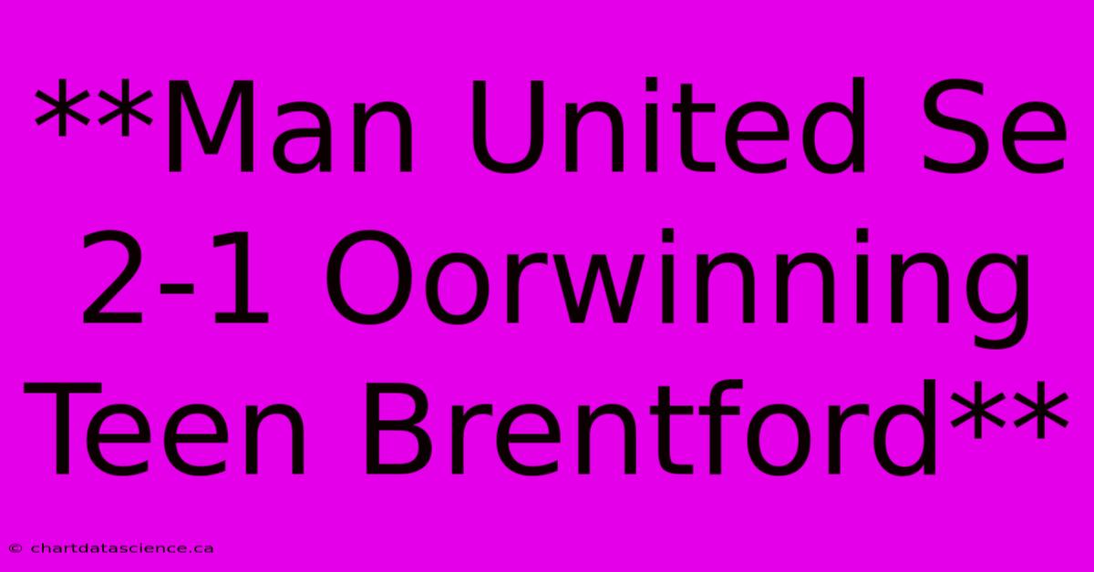 **Man United Se 2-1 Oorwinning Teen Brentford** 