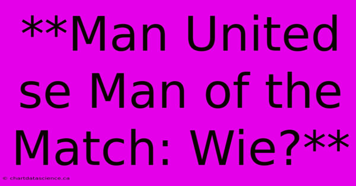 **Man United Se Man Of The Match: Wie?**