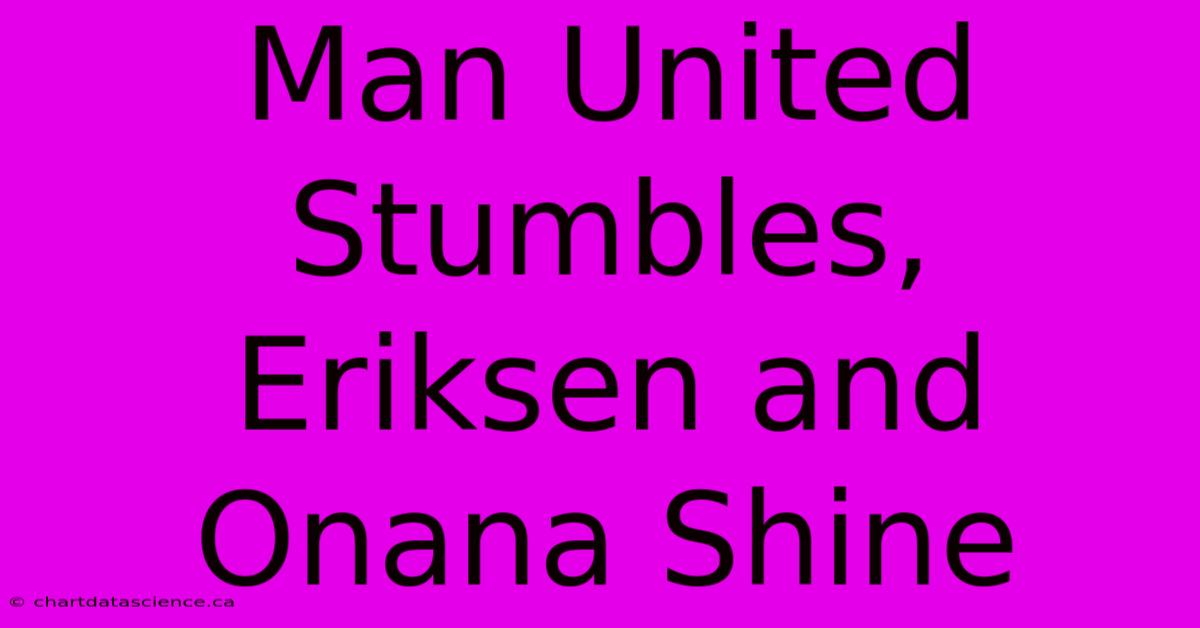 Man United Stumbles, Eriksen And Onana Shine