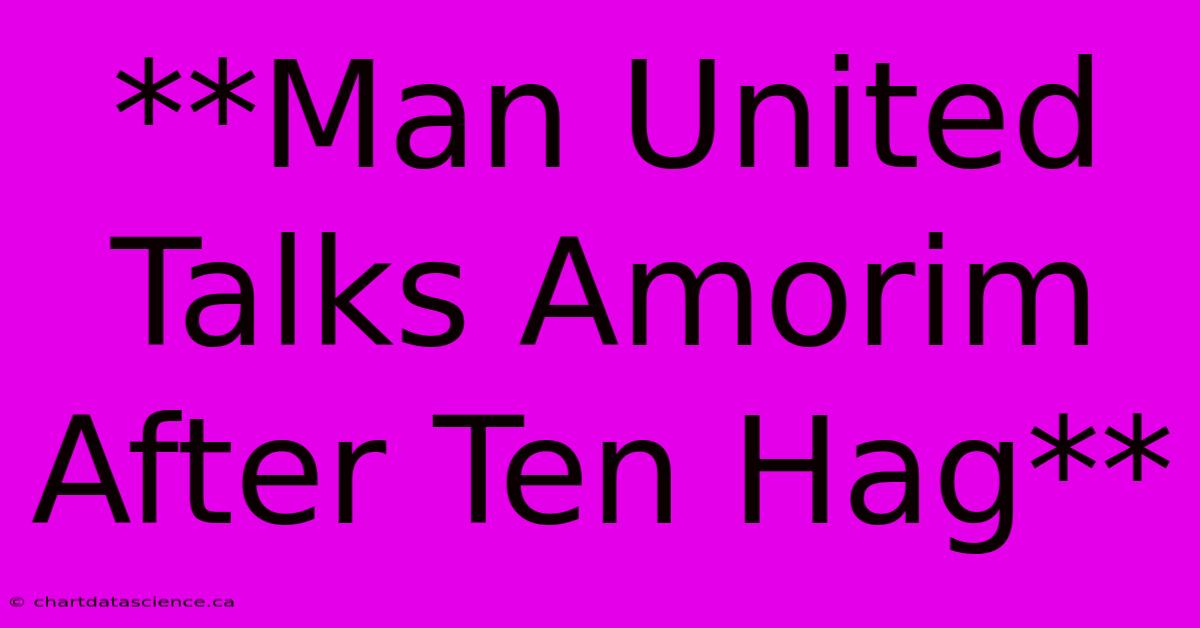 **Man United Talks Amorim After Ten Hag** 