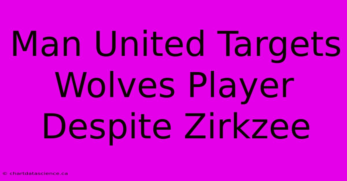 Man United Targets Wolves Player Despite Zirkzee