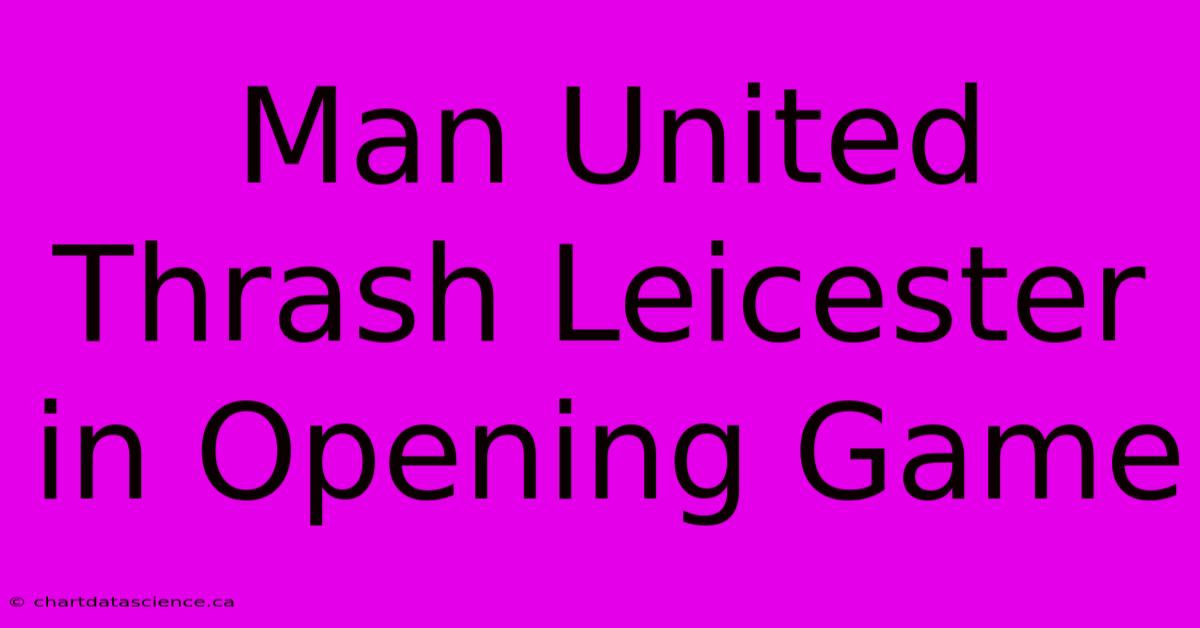 Man United Thrash Leicester In Opening Game