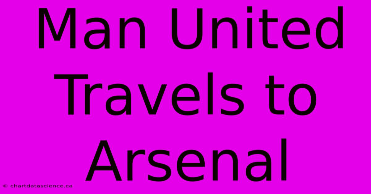 Man United Travels To Arsenal