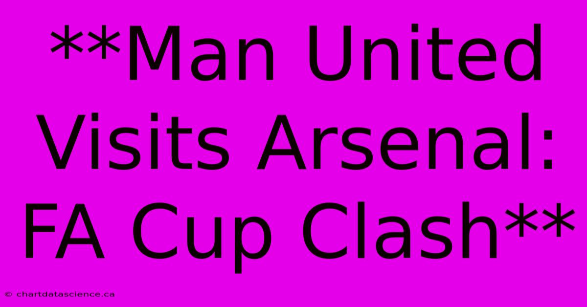 **Man United Visits Arsenal: FA Cup Clash**