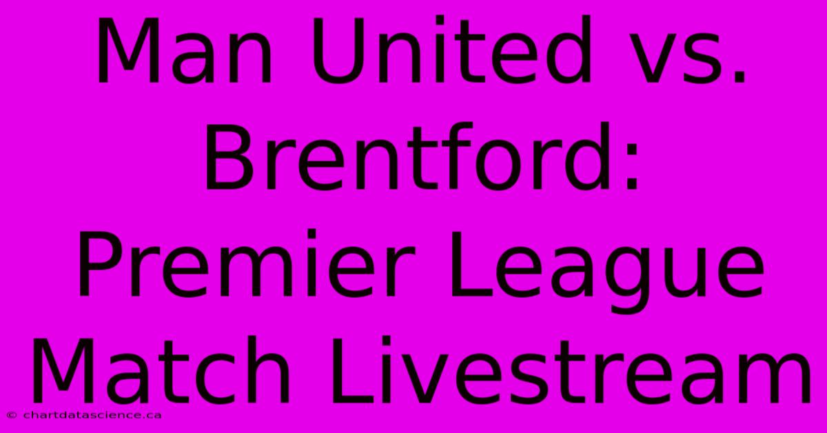 Man United Vs. Brentford: Premier League Match Livestream