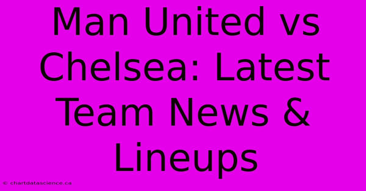 Man United Vs Chelsea: Latest Team News & Lineups 