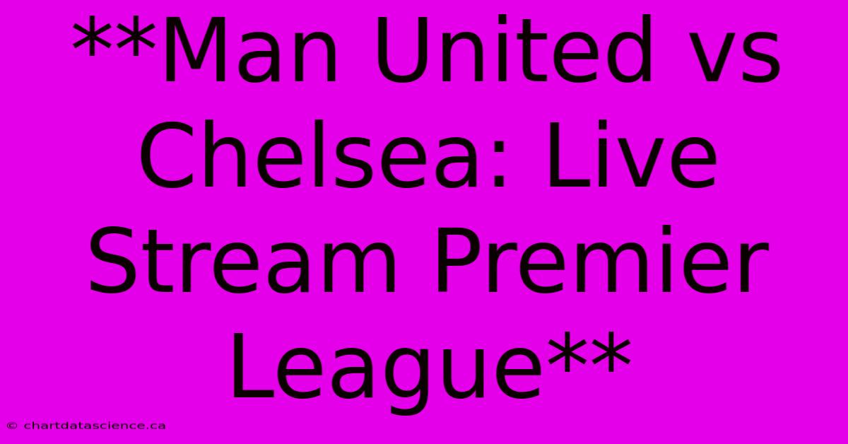 **Man United Vs Chelsea: Live Stream Premier League**