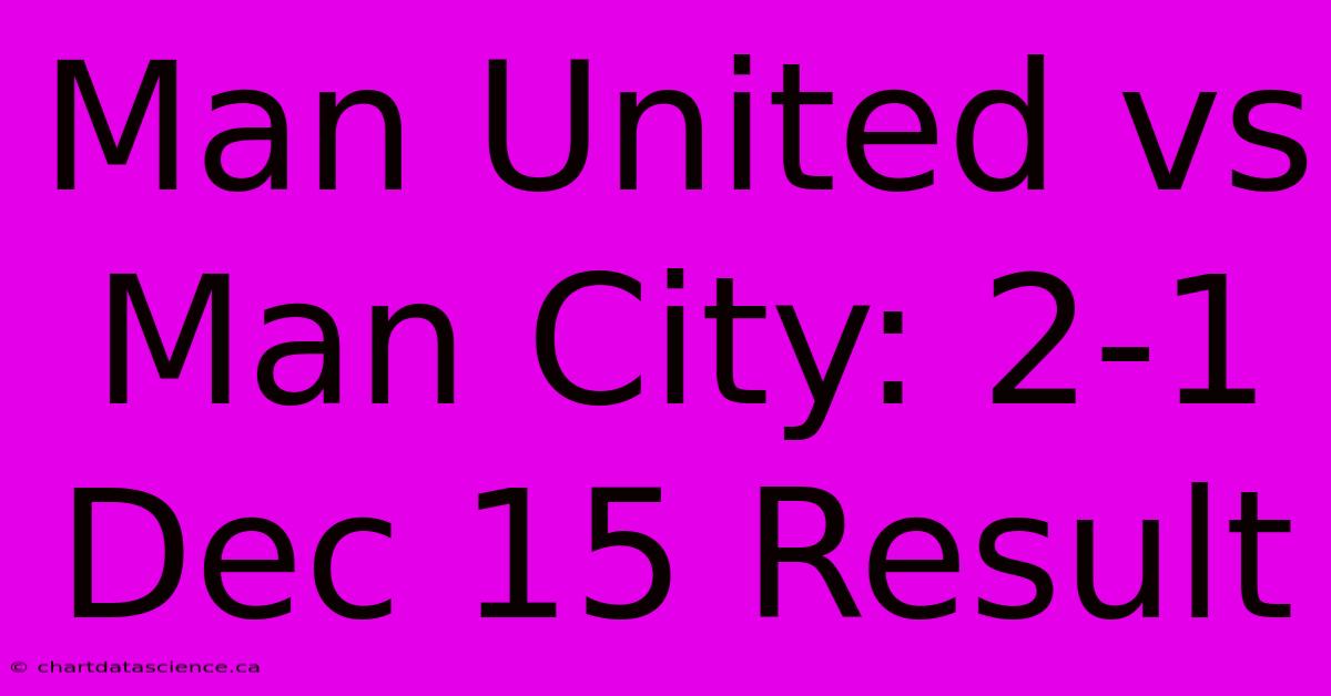 Man United Vs Man City: 2-1 Dec 15 Result