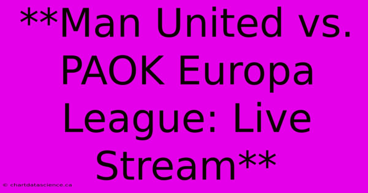 Man United Vs PAOK: Europa League Live Stream