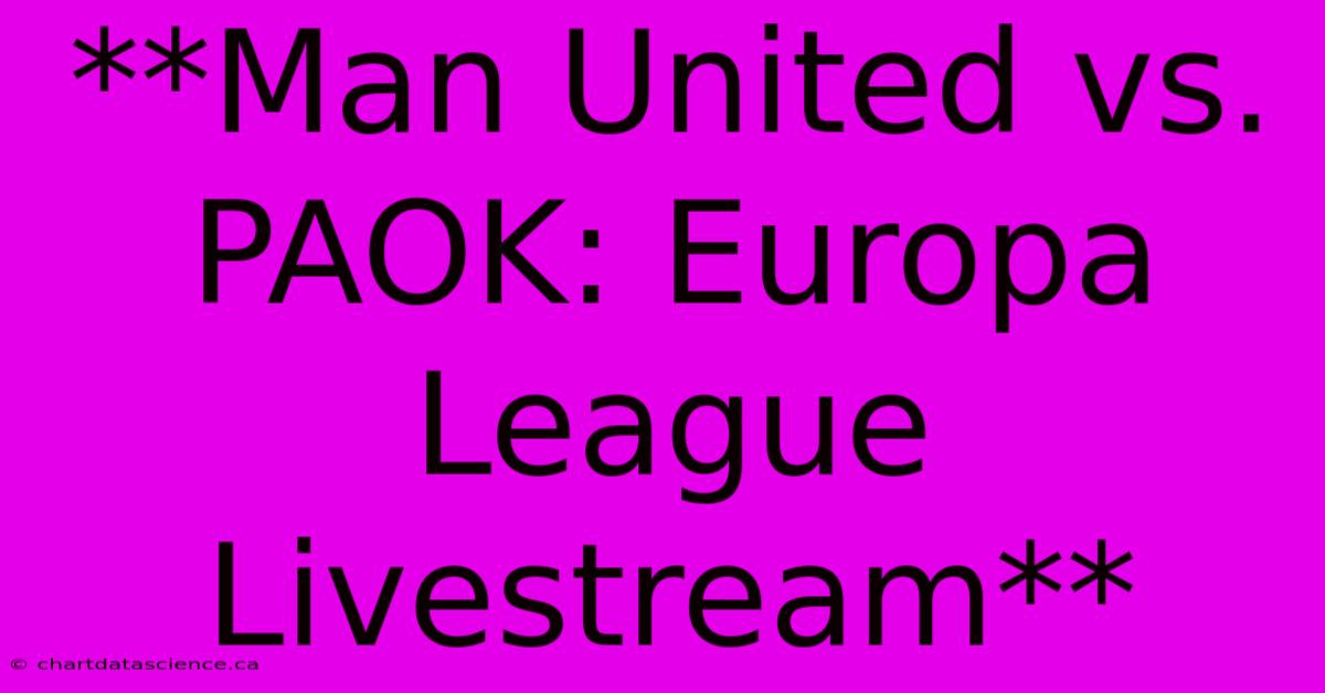 **Man United Vs. PAOK: Europa League Livestream**