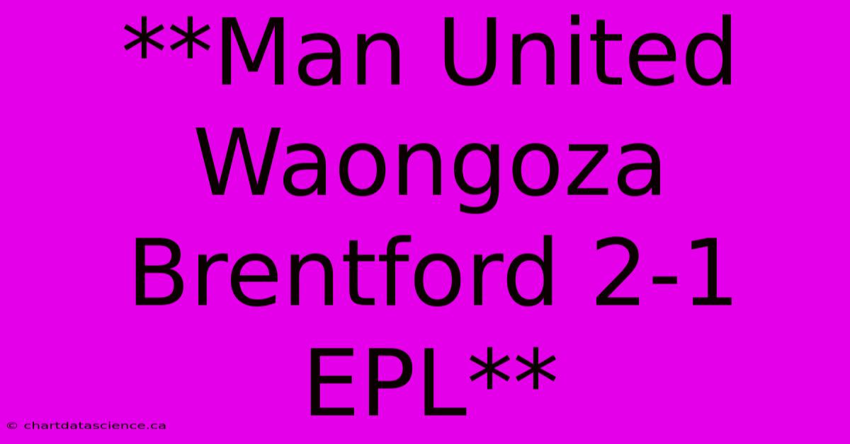 **Man United Waongoza Brentford 2-1 EPL**